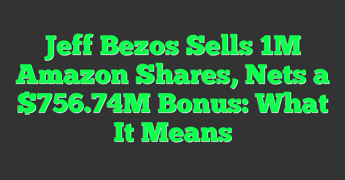 Jeff Bezos Sells 1M Amazon Shares, Nets a $756.74M Bonus: What It Means