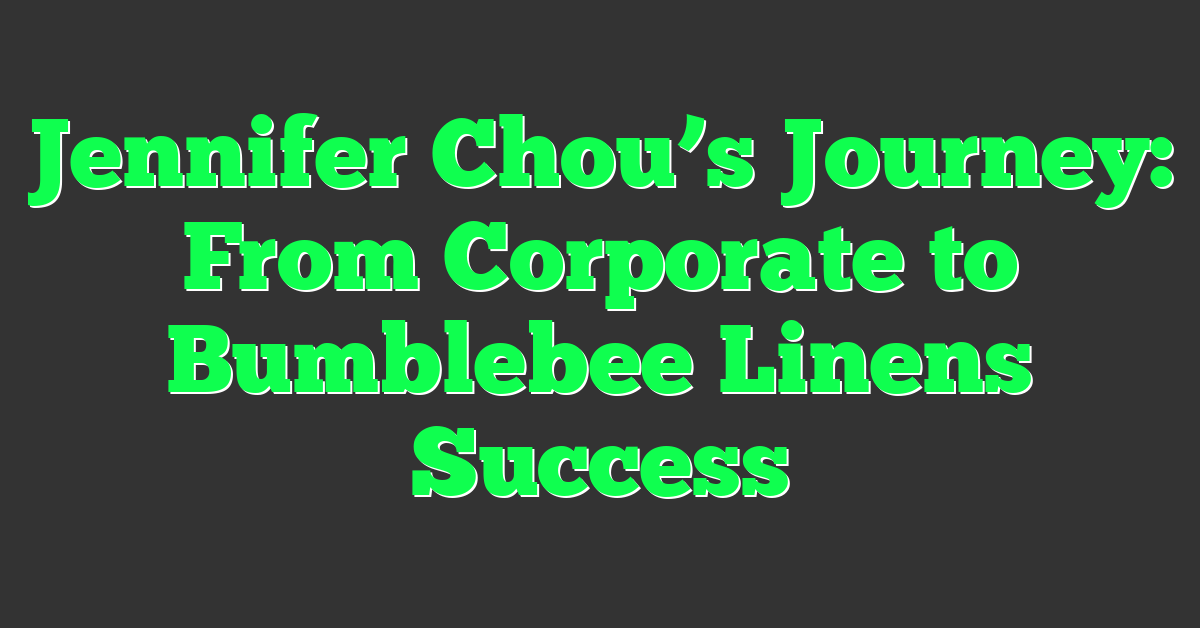 Jennifer Chou’s Journey: From Corporate to Bumblebee Linens Success