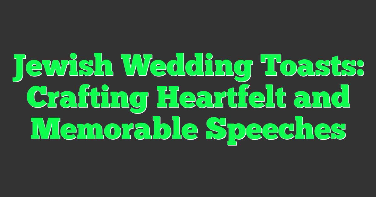 Jewish Wedding Toasts: Crafting Heartfelt and Memorable Speeches
