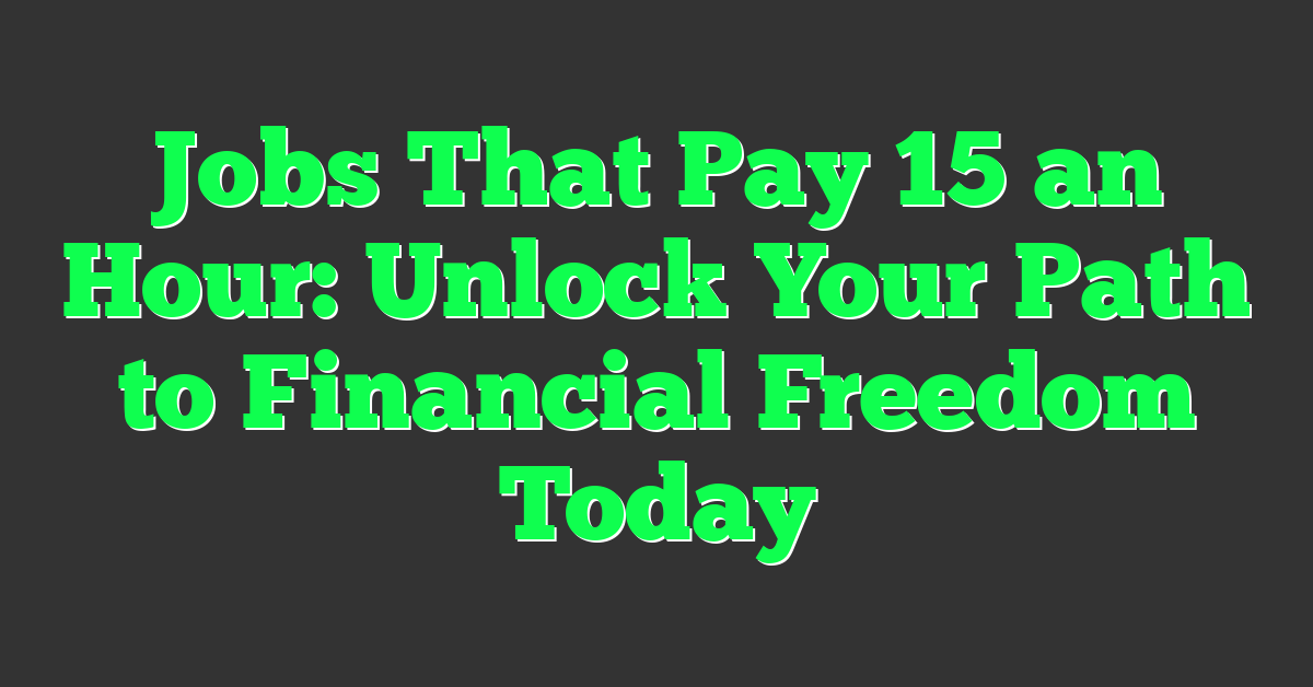 Jobs That Pay 15 an Hour: Unlock Your Path to Financial Freedom Today