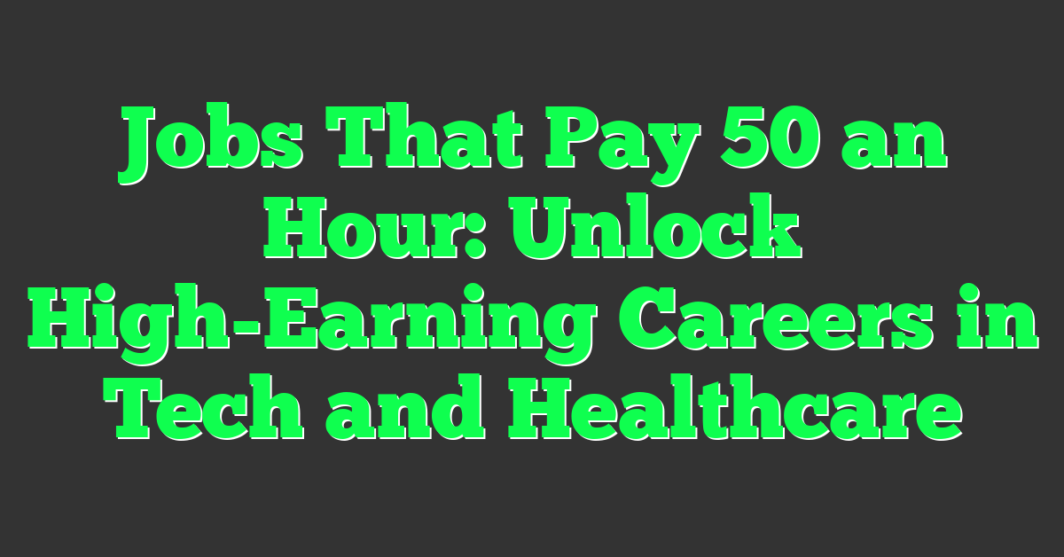 Jobs That Pay 50 an Hour: Unlock High-Earning Careers in Tech and Healthcare