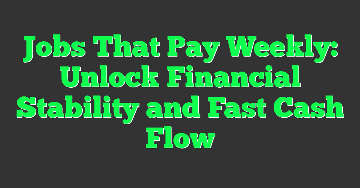 Jobs That Pay Weekly: Unlock Financial Stability and Fast Cash Flow
