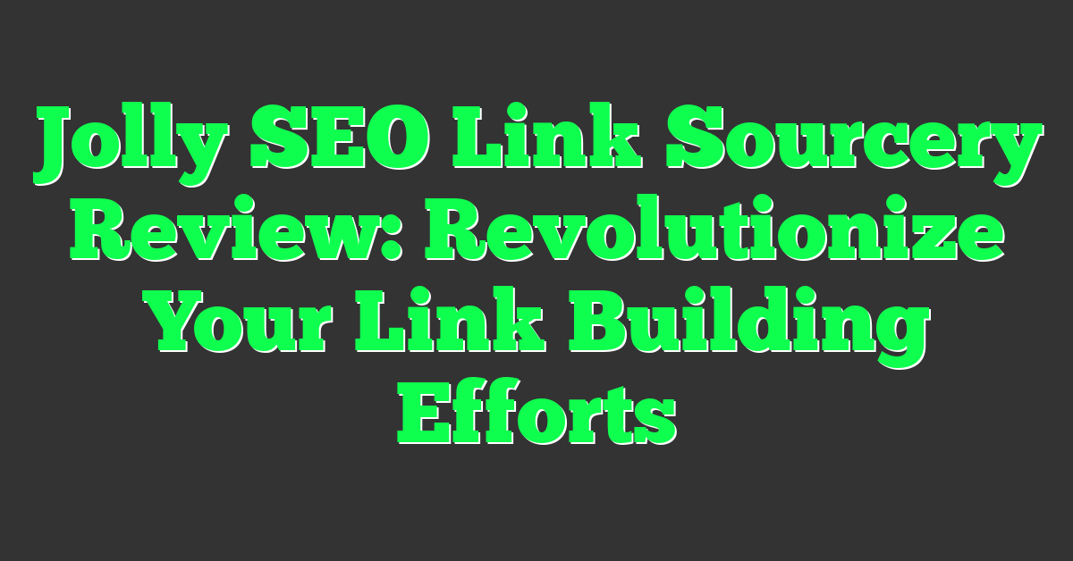 Jolly SEO Link Sourcery Review: Revolutionize Your Link Building Efforts