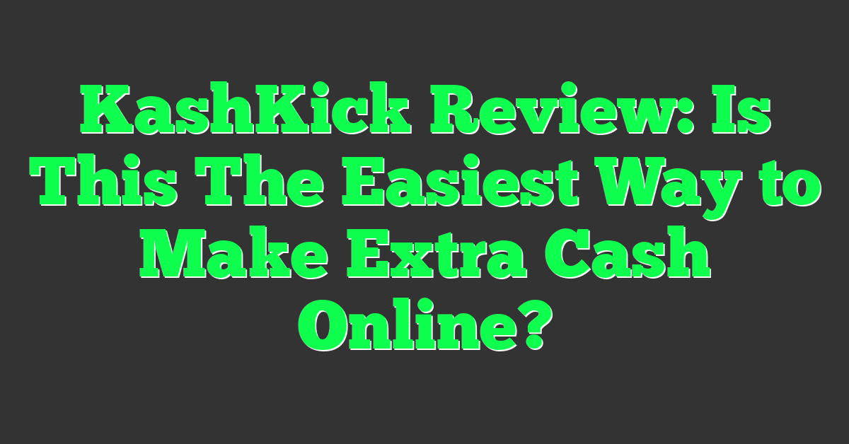 KashKick Review: Is This The Easiest Way to Make Extra Cash Online?