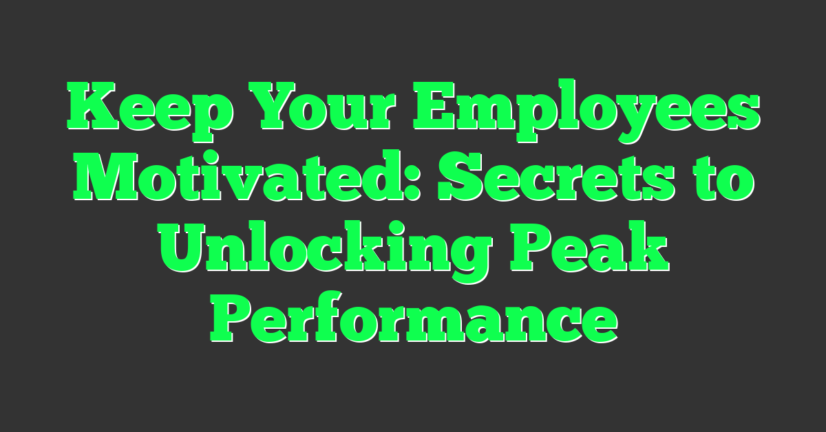 Keep Your Employees Motivated: Secrets to Unlocking Peak Performance