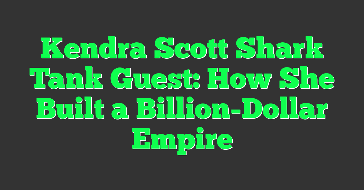 Kendra Scott Shark Tank Guest: How She Built a Billion-Dollar Empire