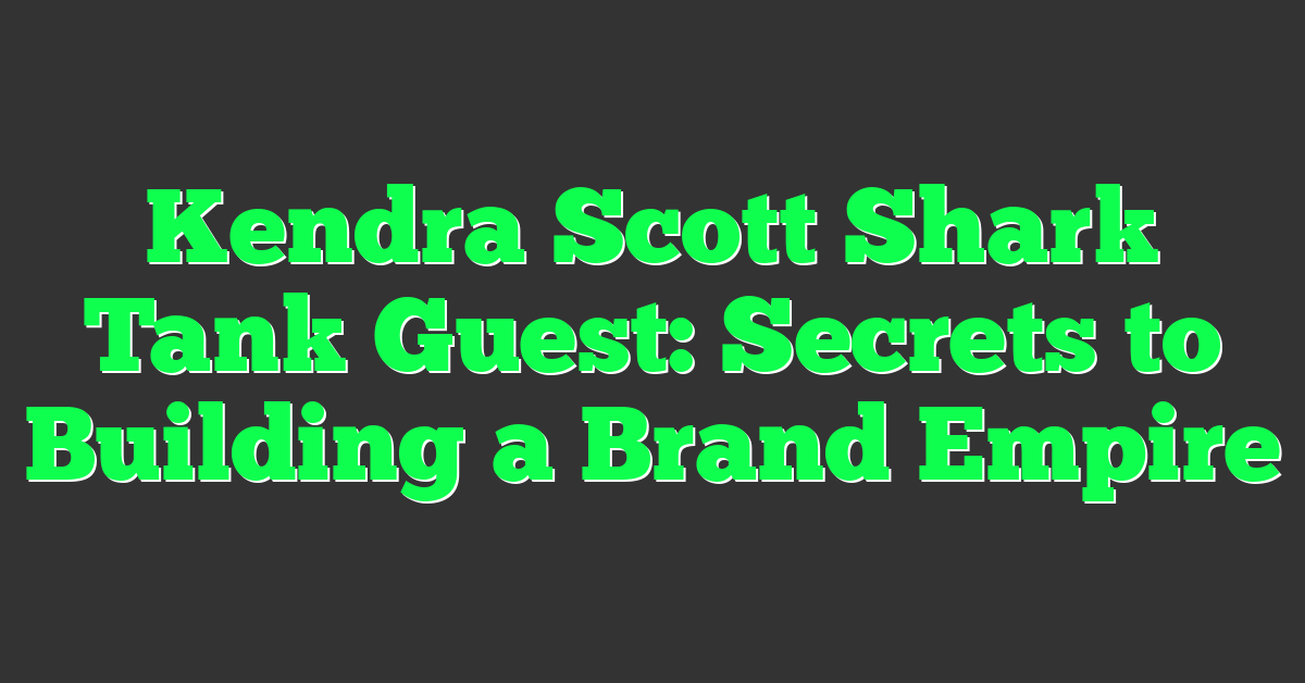Kendra Scott Shark Tank Guest: Secrets to Building a Brand Empire