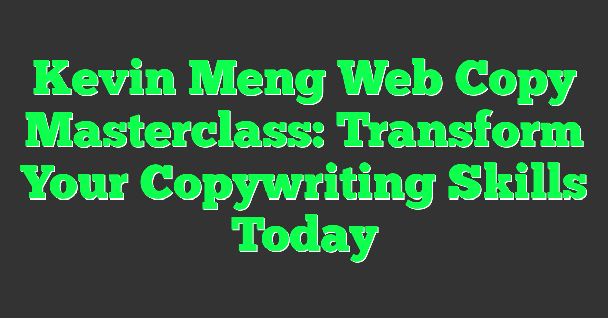 Kevin Meng Web Copy Masterclass: Transform Your Copywriting Skills Today