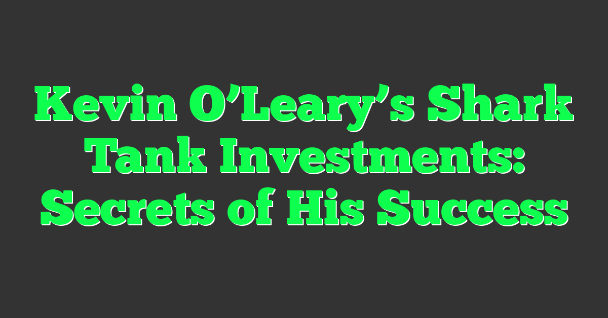 Kevin O’Leary’s Shark Tank Investments: Secrets of His Success