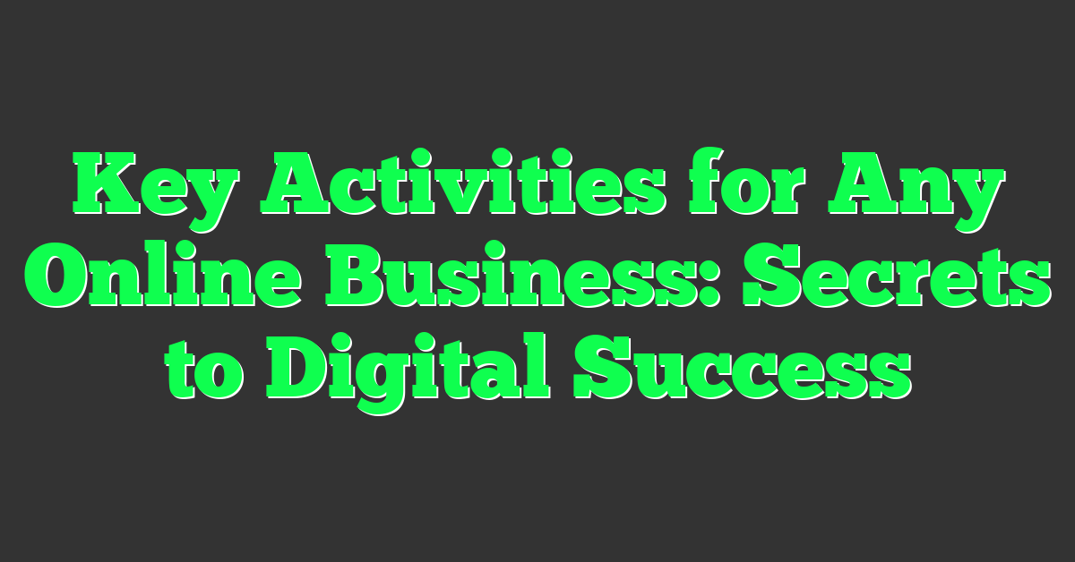 Key Activities for Any Online Business: Secrets to Digital Success