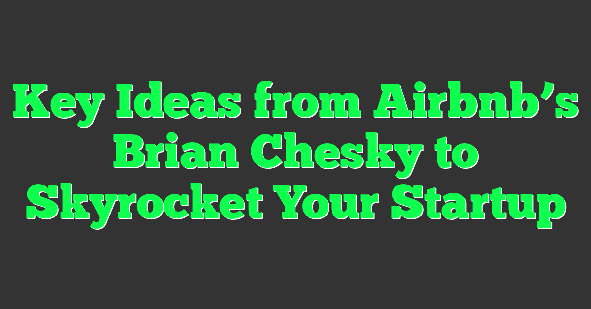 Key Ideas from Airbnb’s Brian Chesky to Skyrocket Your Startup