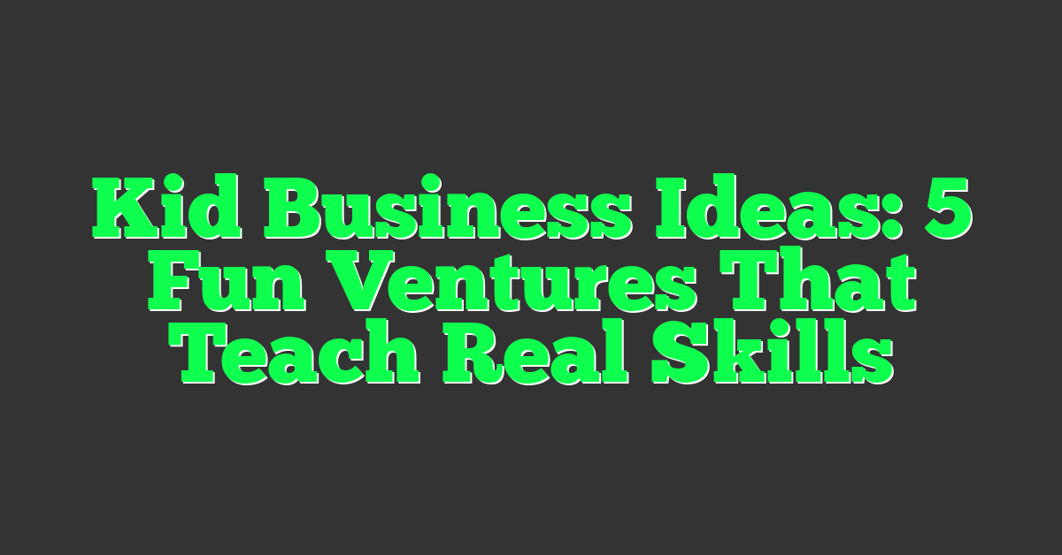 Kid Business Ideas: 5 Fun Ventures That Teach Real Skills