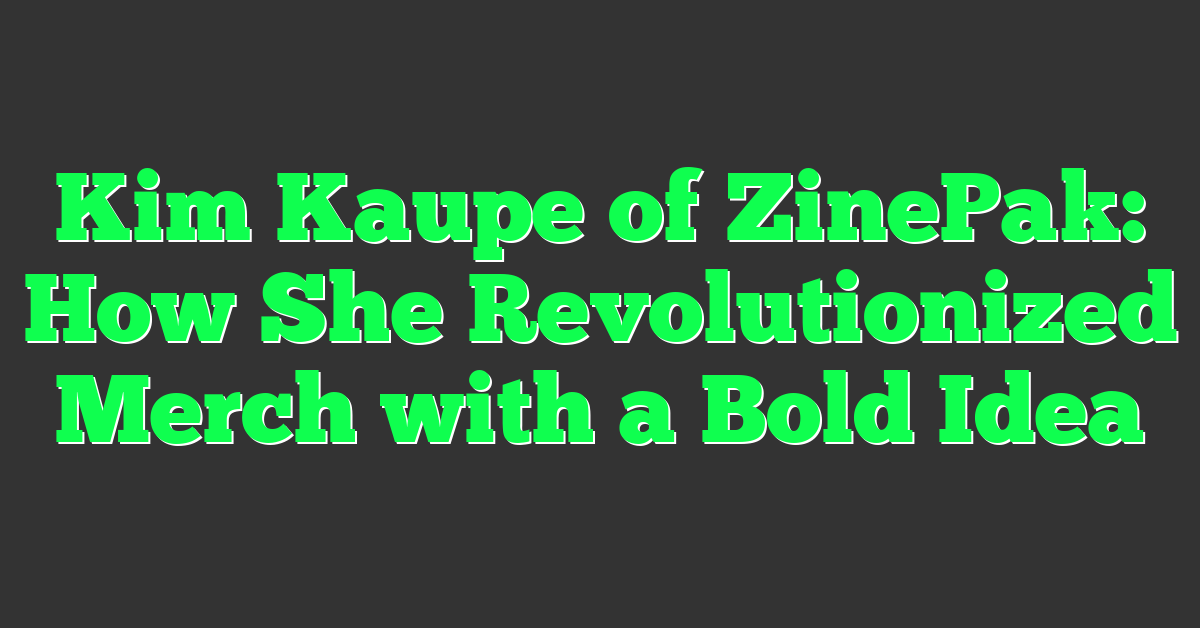 Kim Kaupe of ZinePak: How She Revolutionized Merch with a Bold Idea