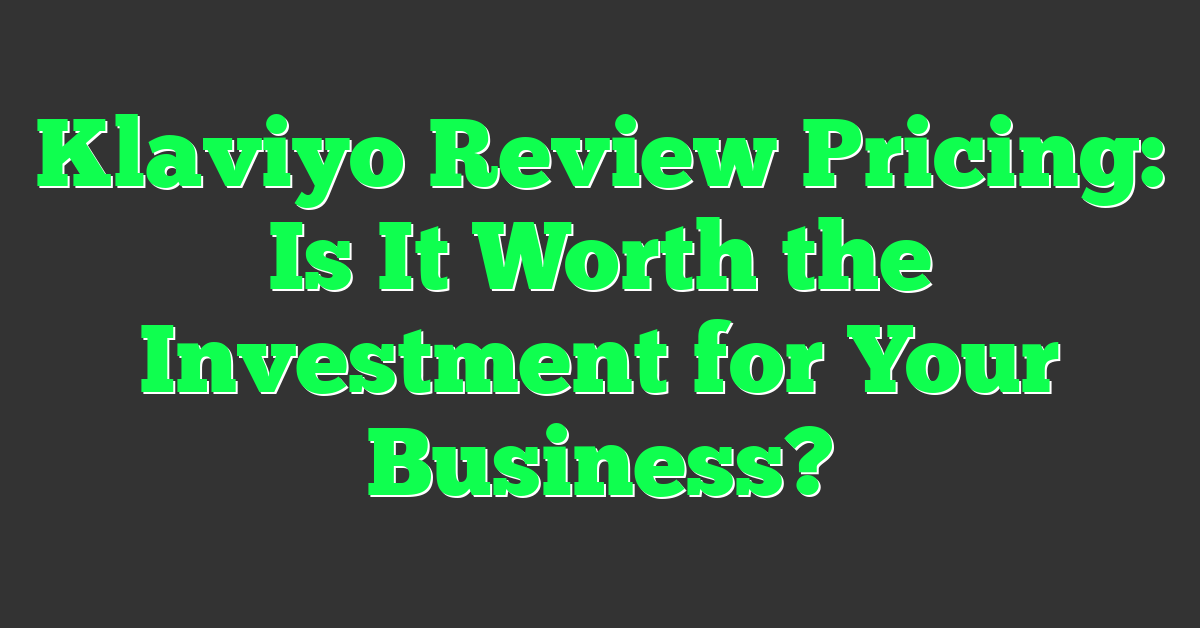 Klaviyo Review Pricing: Is It Worth the Investment for Your Business?