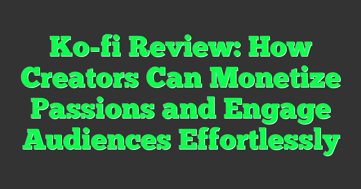 Ko-fi Review: How Creators Can Monetize Passions and Engage Audiences Effortlessly