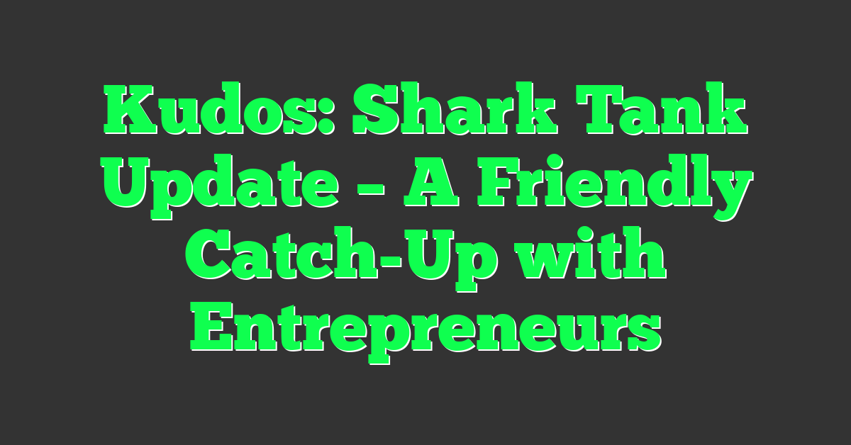 Kudos: Shark Tank Update – A Friendly Catch-Up with Entrepreneurs