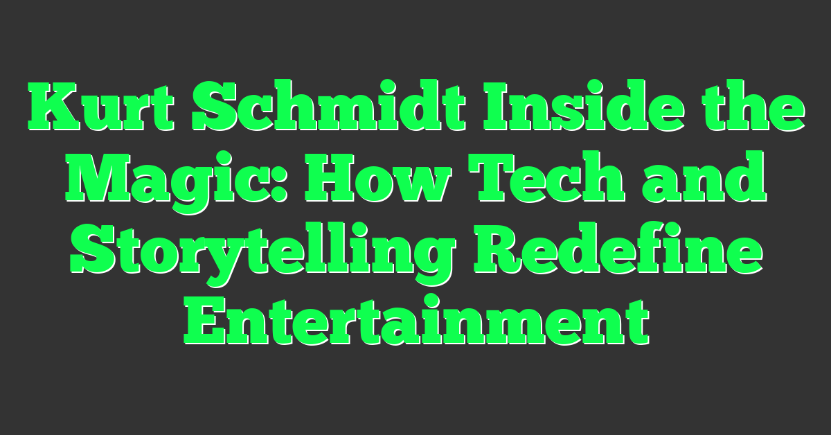 Kurt Schmidt Inside the Magic: How Tech and Storytelling Redefine Entertainment