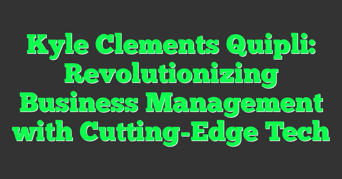Kyle Clements Quipli: Revolutionizing Business Management with Cutting-Edge Tech
