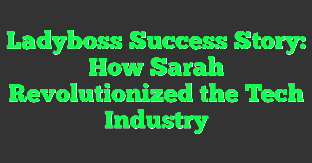 Ladyboss Success Story: How Sarah Revolutionized the Tech Industry