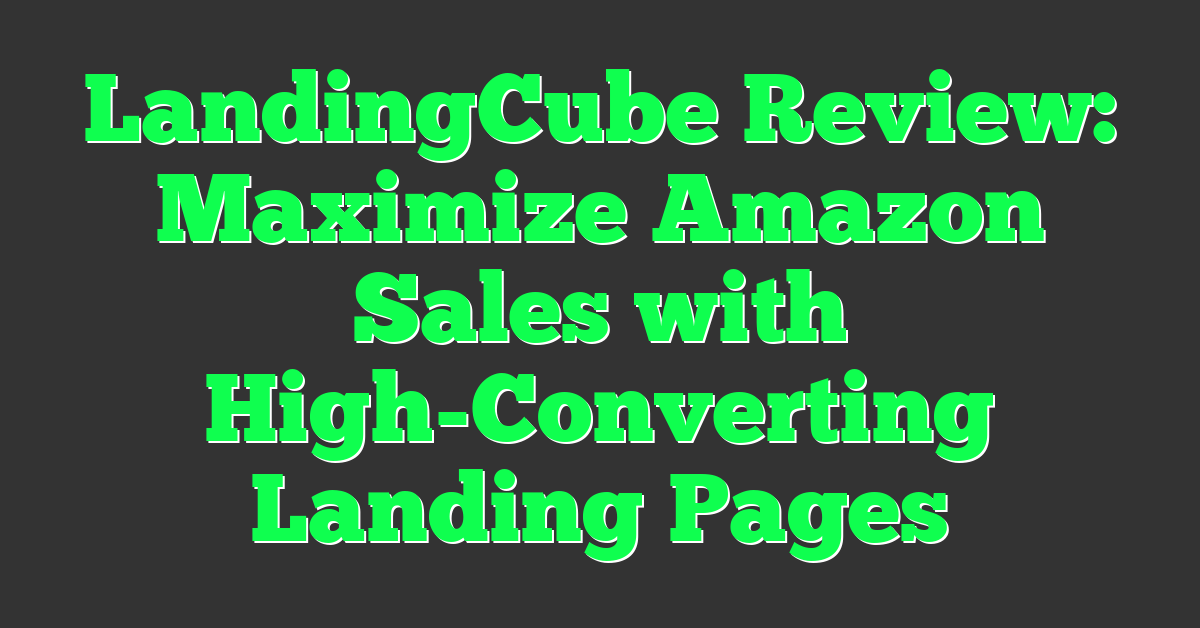 LandingCube Review: Maximize Amazon Sales with High-Converting Landing Pages