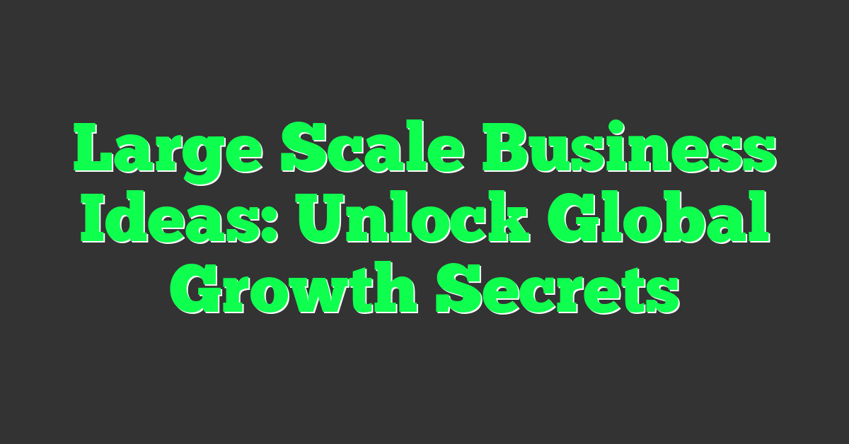 Large Scale Business Ideas: Unlock Global Growth Secrets