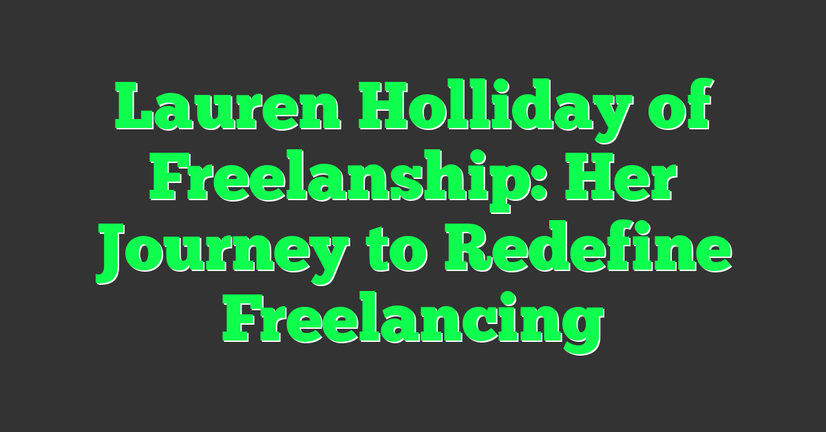 Lauren Holliday of Freelanship: Her Journey to Redefine Freelancing