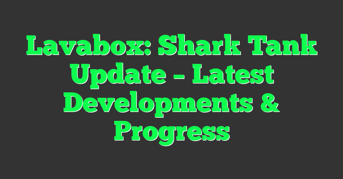 Lavabox: Shark Tank Update – Latest Developments & Progress