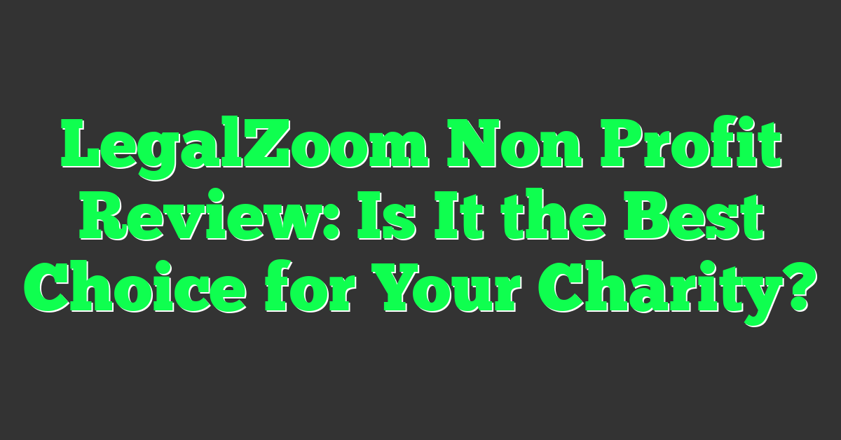 LegalZoom Non Profit Review: Is It the Best Choice for Your Charity?