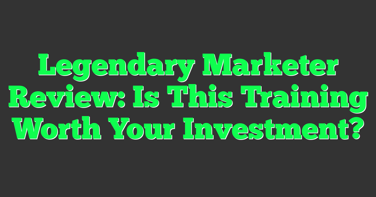 Legendary Marketer Review: Is This Training Worth Your Investment?