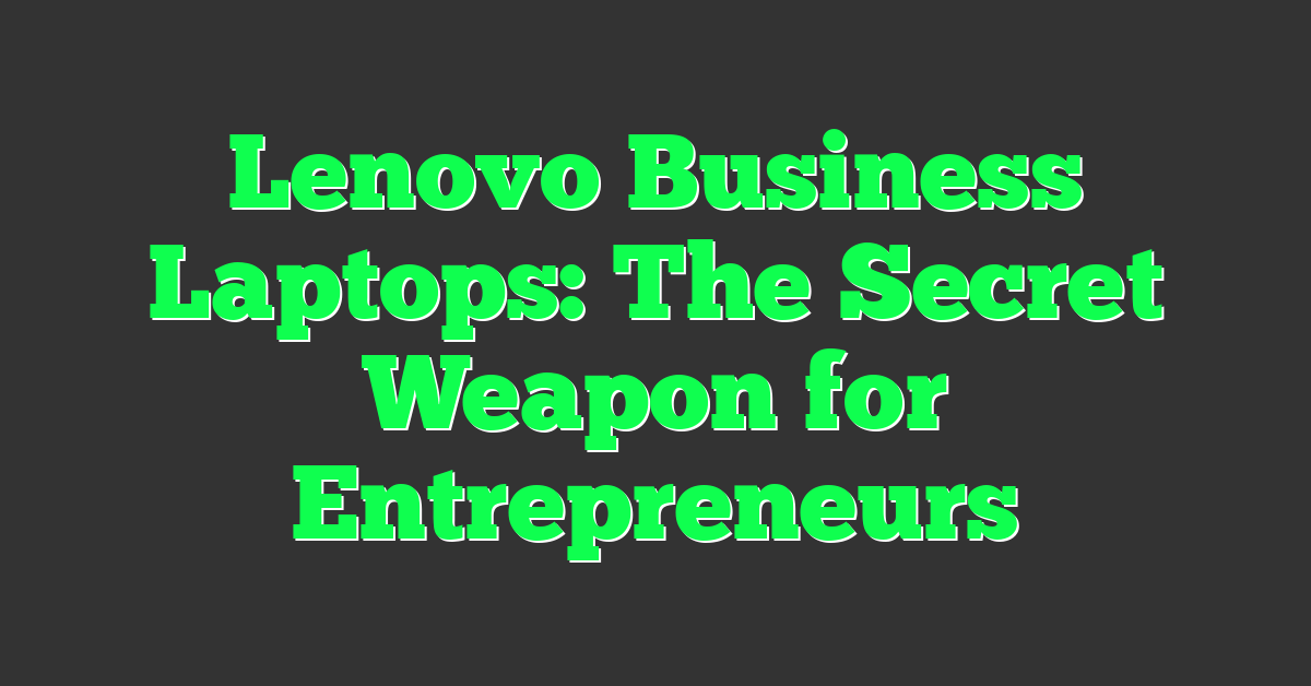 Lenovo Business Laptops: The Secret Weapon for Entrepreneurs