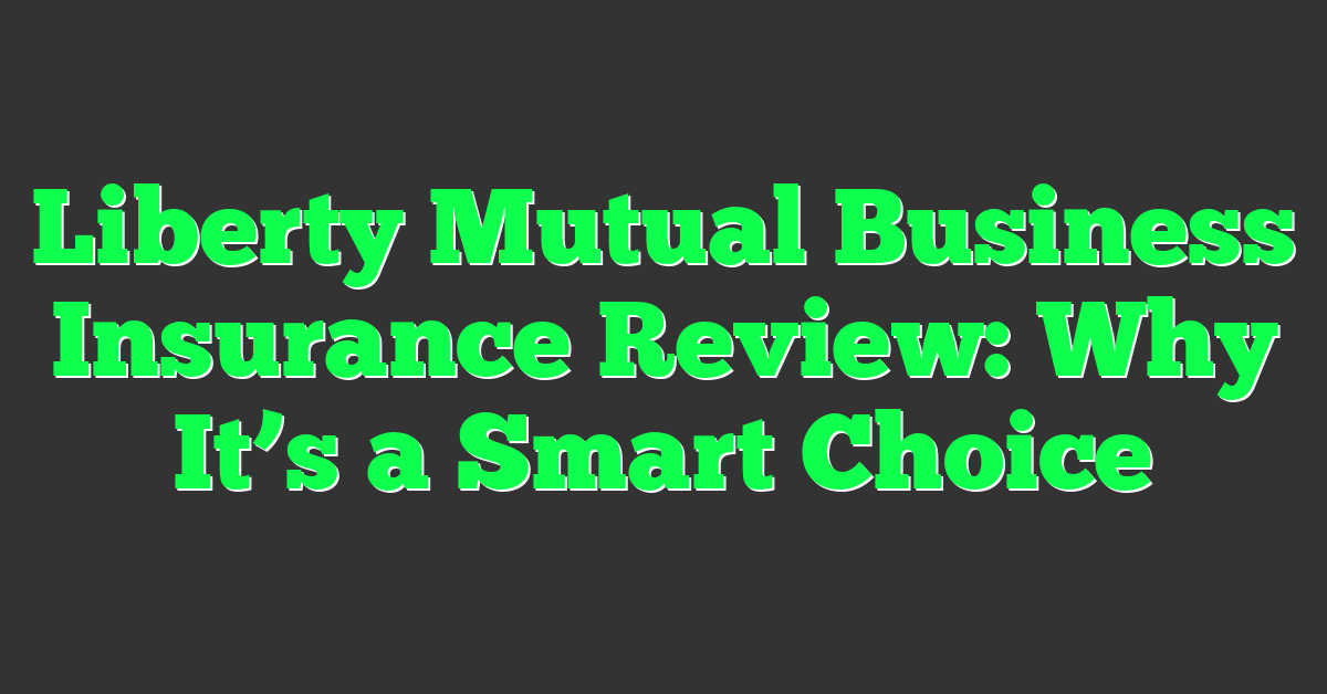 Liberty Mutual Business Insurance Review: Why It’s a Smart Choice