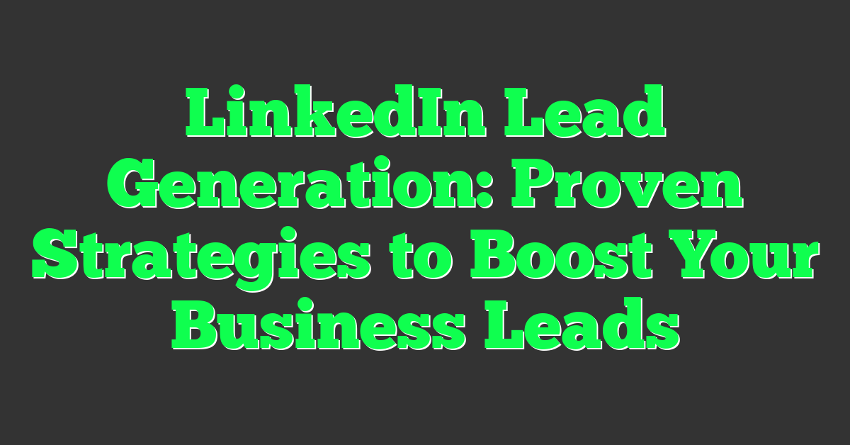 LinkedIn Lead Generation: Proven Strategies to Boost Your Business Leads