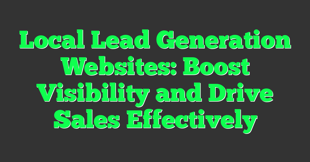 Local Lead Generation Websites: Boost Visibility and Drive Sales Effectively