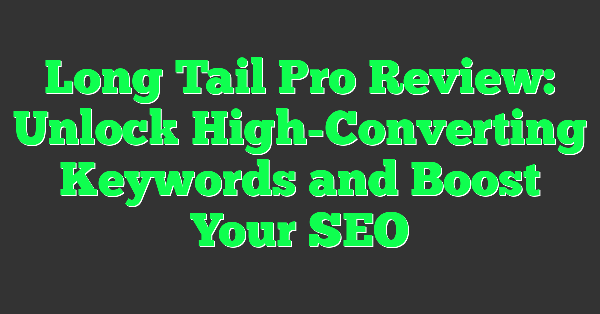 Long Tail Pro Review: Unlock High-Converting Keywords and Boost Your SEO
