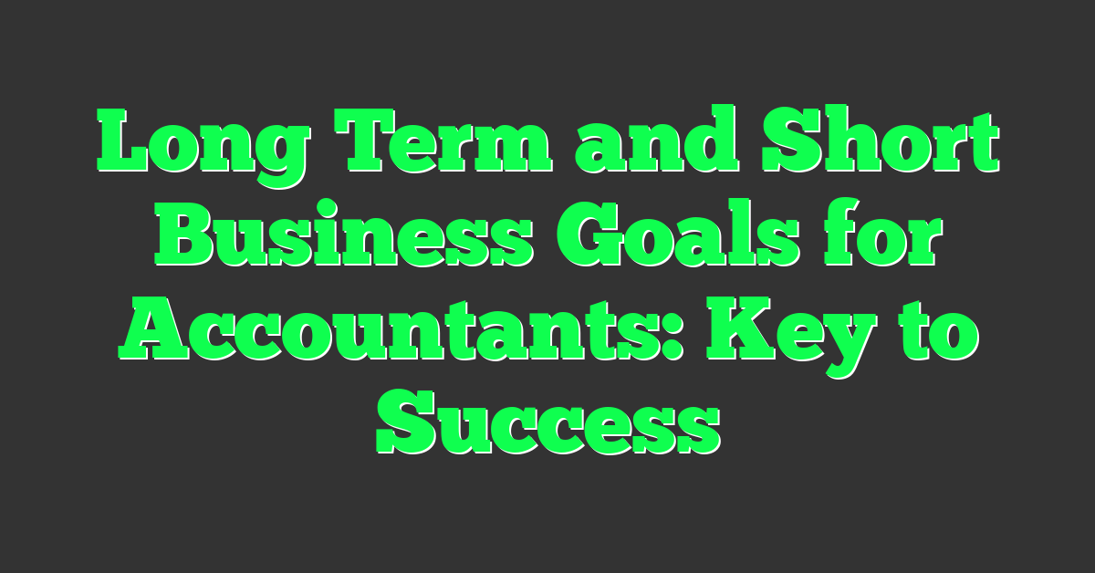Long Term and Short Business Goals for Accountants: Key to Success