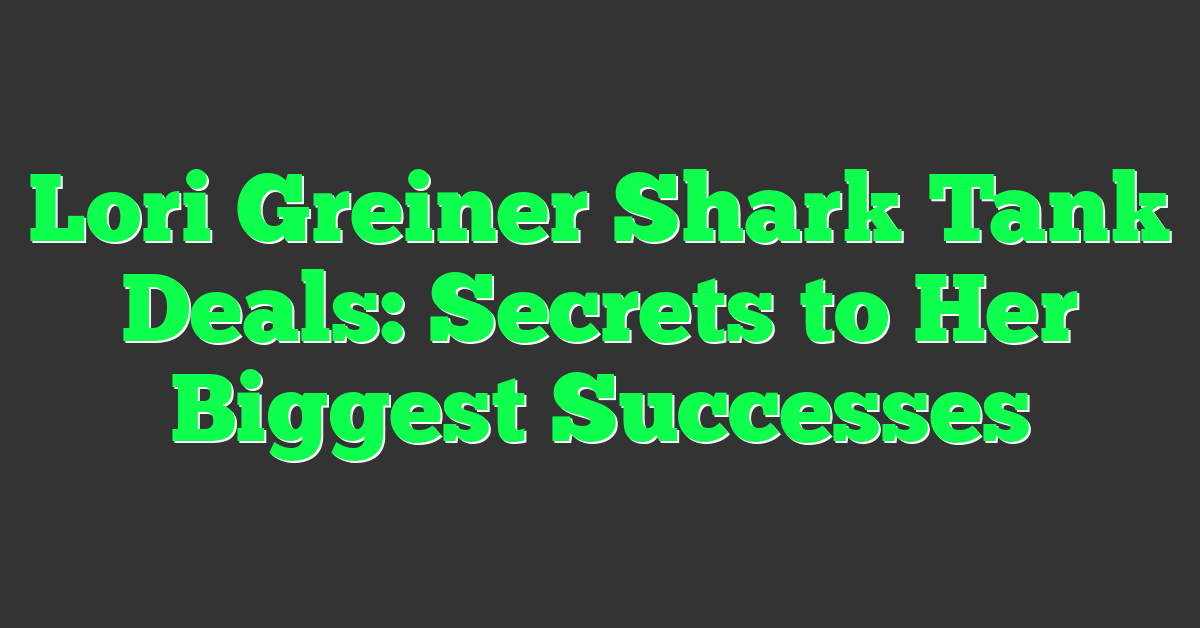 Lori Greiner Shark Tank Deals: Secrets to Her Biggest Successes