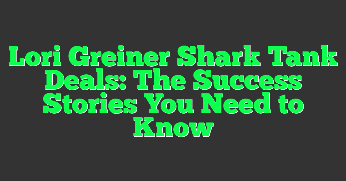 Lori Greiner Shark Tank Deals: The Success Stories You Need to Know