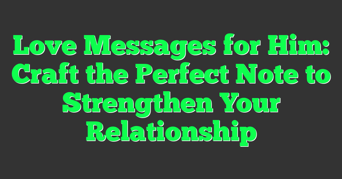 Love Messages for Him: Craft the Perfect Note to Strengthen Your Relationship