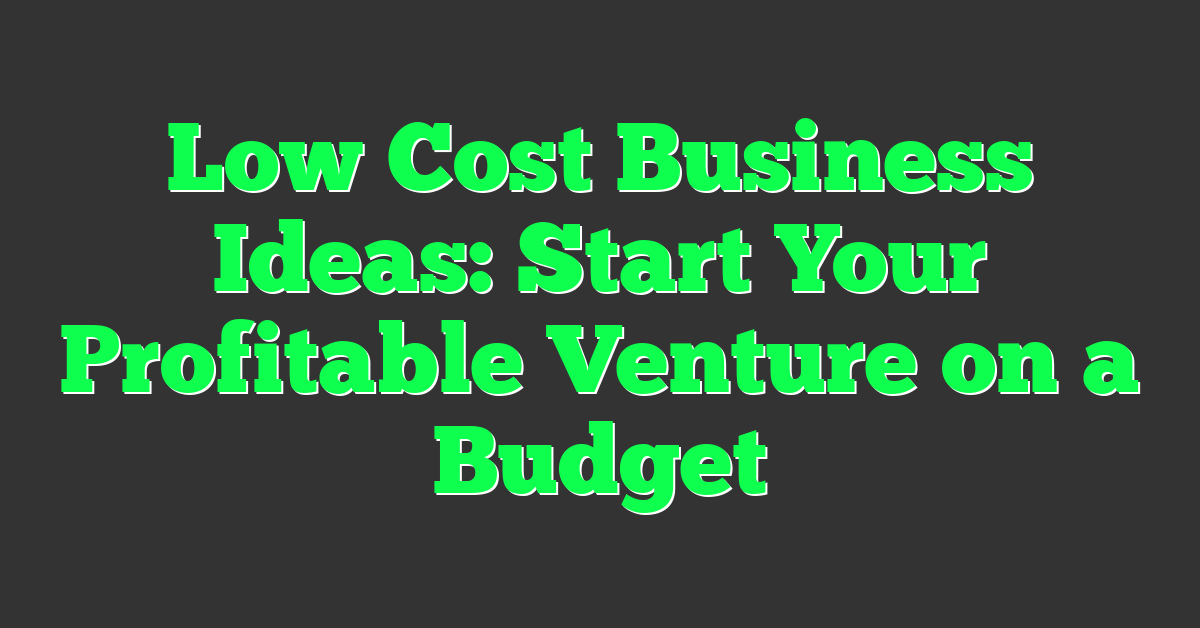 Low Cost Business Ideas: Start Your Profitable Venture on a Budget