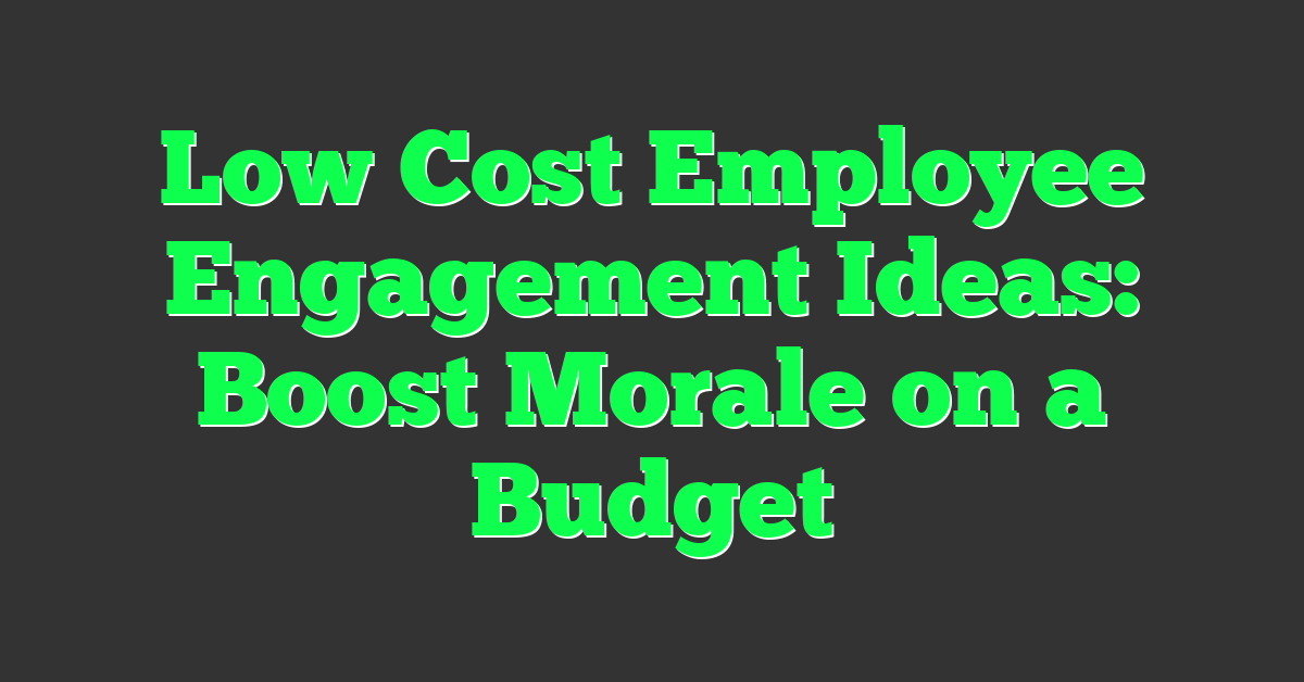 Low Cost Employee Engagement Ideas: Boost Morale on a Budget