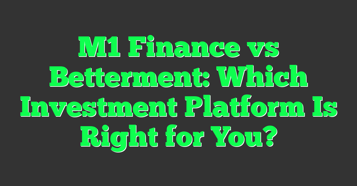 M1 Finance vs Betterment: Which Investment Platform Is Right for You?