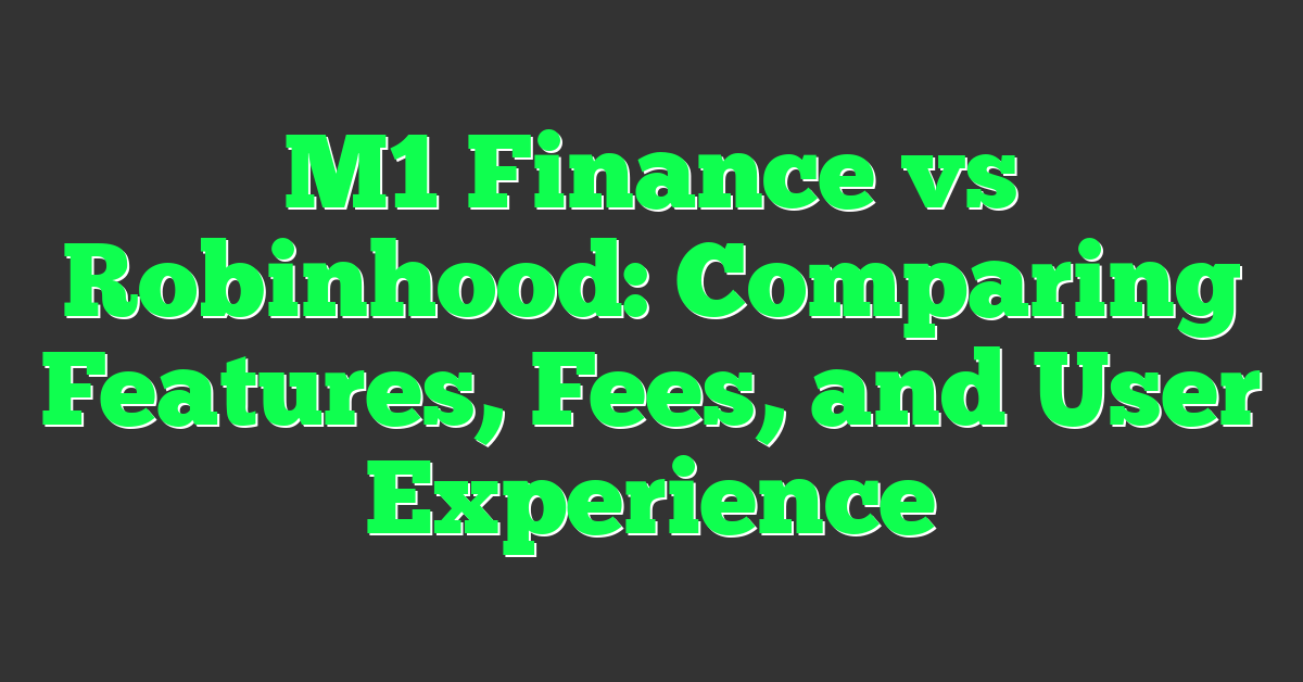 M1 Finance vs Robinhood: Comparing Features, Fees, and User Experience