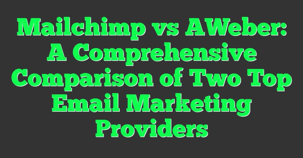 Mailchimp vs AWeber: A Comprehensive Comparison of Two Top Email Marketing Providers