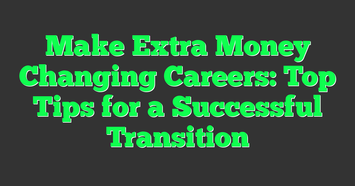 Make Extra Money Changing Careers: Top Tips for a Successful Transition