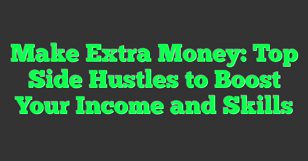 Make Extra Money: Top Side Hustles to Boost Your Income and Skills
