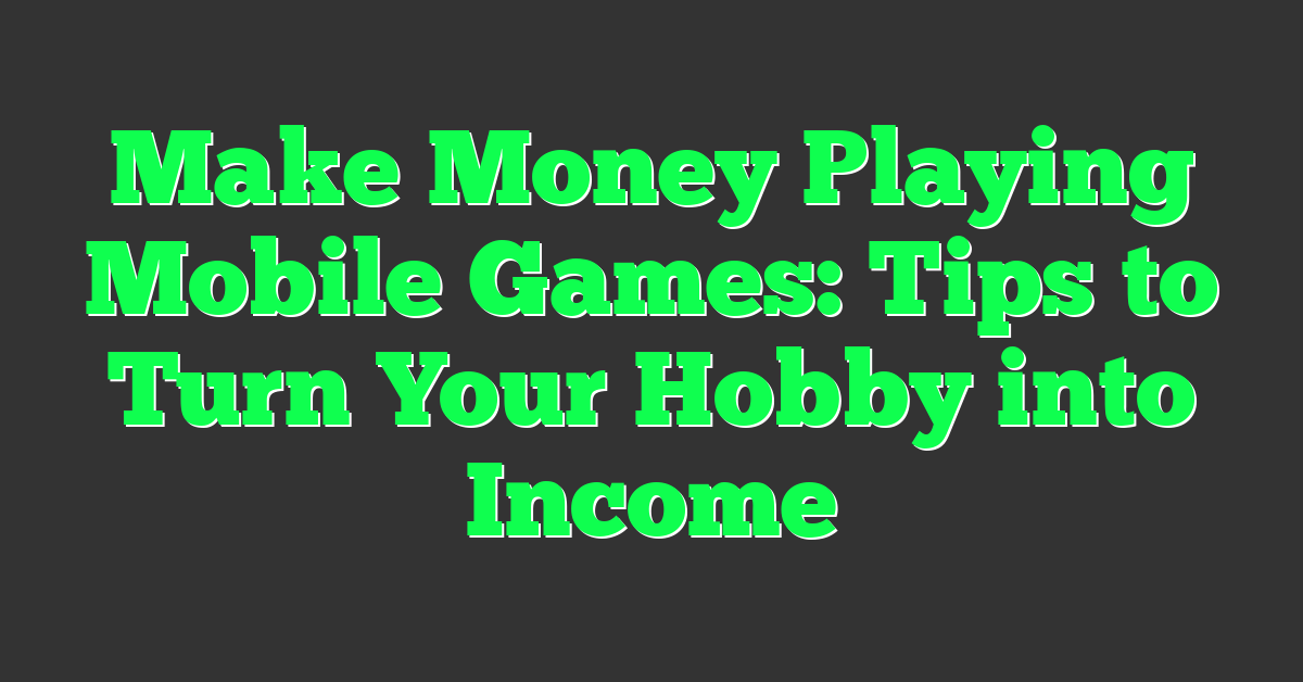 Make Money Playing Mobile Games: Tips to Turn Your Hobby into Income