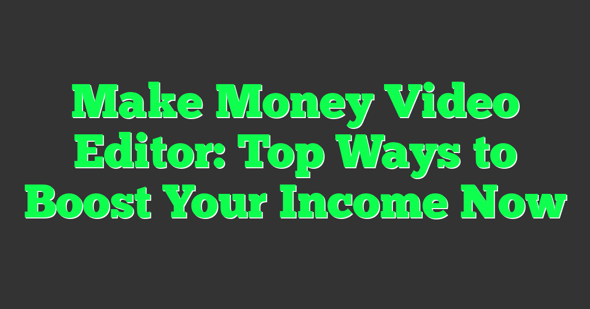 Make Money Video Editor: Top Ways to Boost Your Income Now