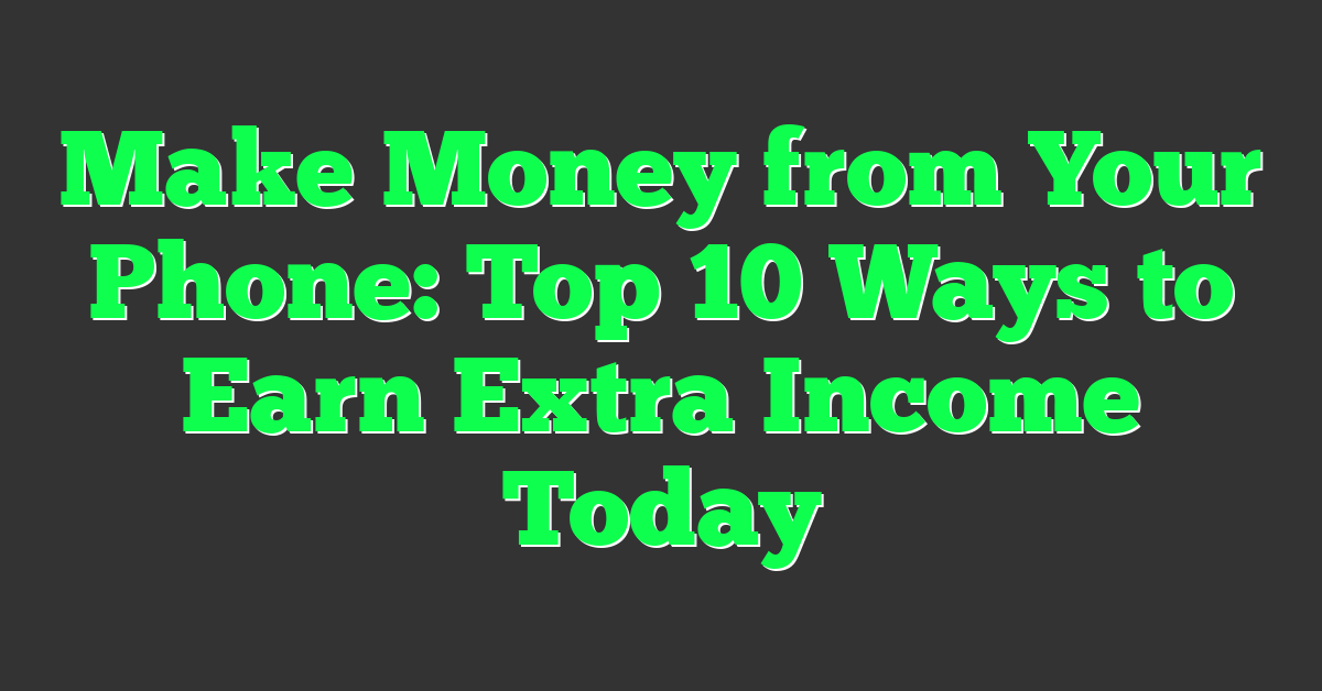 Make Money from Your Phone: Top 10 Ways to Earn Extra Income Today