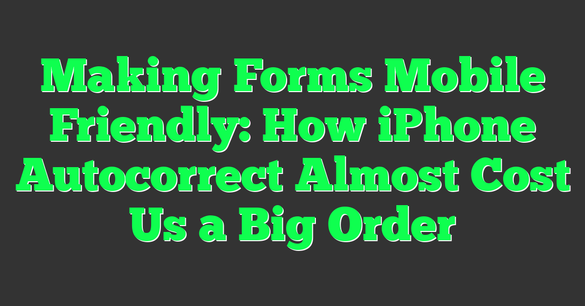 Making Forms Mobile Friendly: How iPhone Autocorrect Almost Cost Us a Big Order