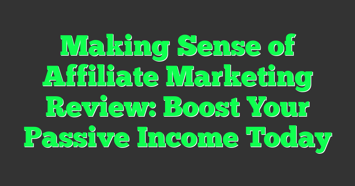 Making Sense of Affiliate Marketing Review: Boost Your Passive Income Today